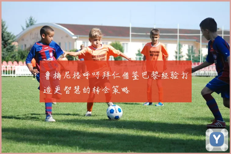 鲁梅尼格呼吁拜仁借鉴巴黎经验打造更智慧的转会策略