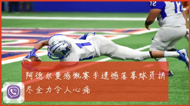 阿德尔曼感慨赛季遗憾落幕球员拼尽全力令人心痛