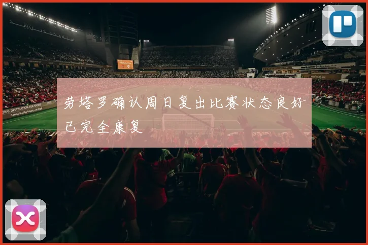 劳塔罗确认周日复出比赛状态良好已完全康复