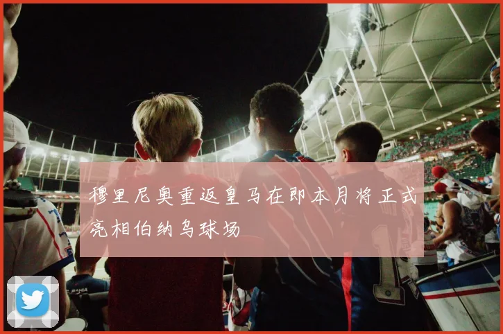 穆里尼奥重返皇马在即本月将正式亮相伯纳乌球场