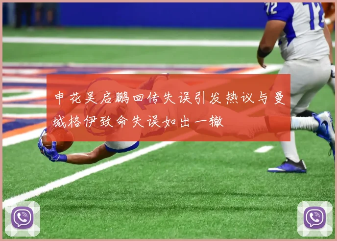 申花吴启鹏回传失误引发热议与曼城格伊致命失误如出一辙