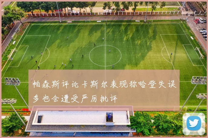 帕森斯评论卡斯尔表现称哈登失误多也会遭受严厉批评