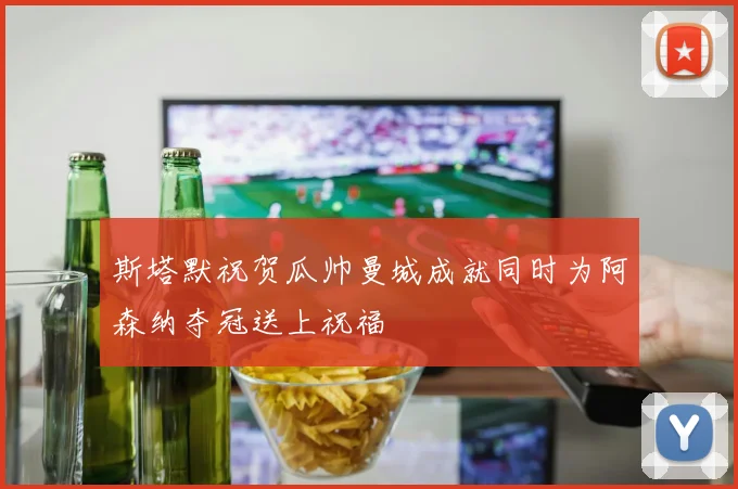 斯塔默祝贺瓜帅曼城成就同时为阿森纳夺冠送上祝福